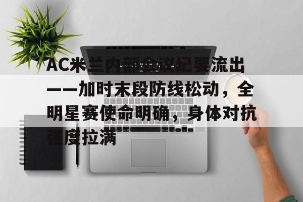 ayx-AC米兰内部会议纪要流出——加时末段防线松动，全明星赛使命明确，身体对抗强度拉满的简单介绍